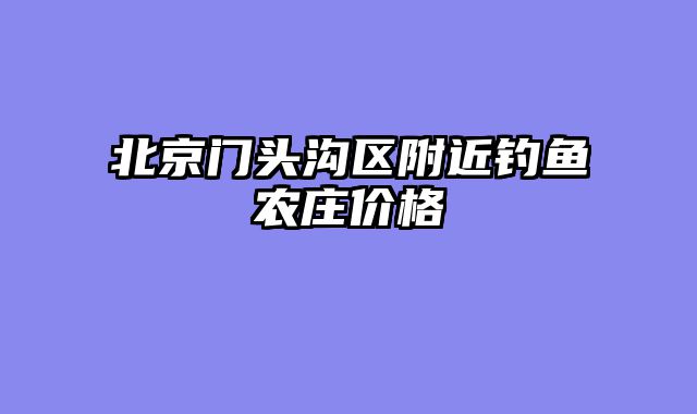 北京门头沟区附近钓鱼农庄价格
