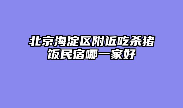 北京海淀区附近吃杀猪饭民宿哪一家好