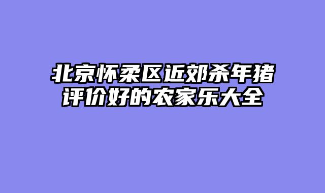 北京怀柔区近郊杀年猪评价好的农家乐大全