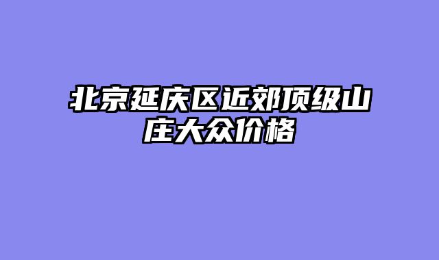 北京延庆区近郊顶级山庄大众价格
