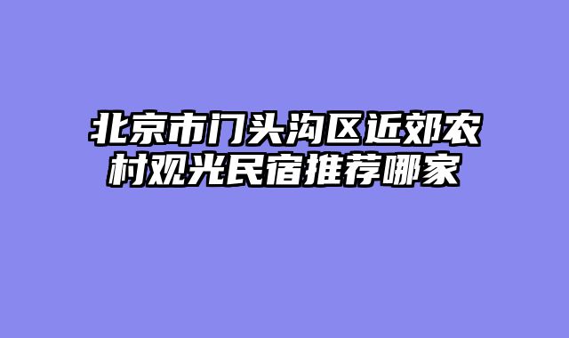 北京市门头沟区近郊农村观光民宿推荐哪家
