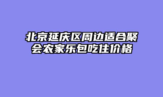 北京延庆区周边适合聚会农家乐包吃住价格