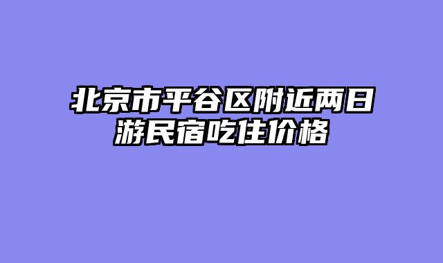 北京市平谷区附近两日游民宿吃住价格