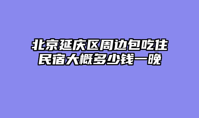 北京延庆区周边包吃住民宿大概多少钱一晚