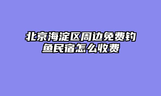 北京海淀区周边免费钓鱼民宿怎么收费