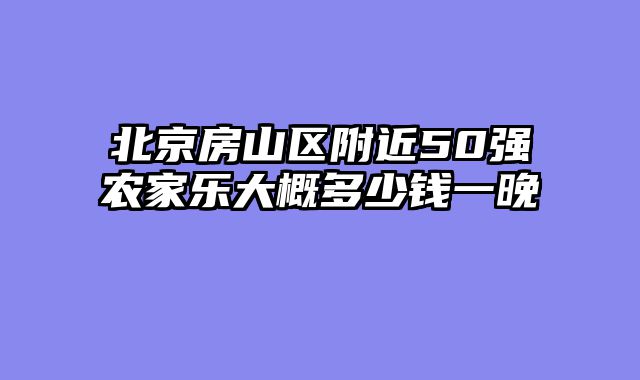 北京房山区附近50强农家乐大概多少钱一晚