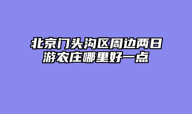 北京门头沟区周边两日游农庄哪里好一点