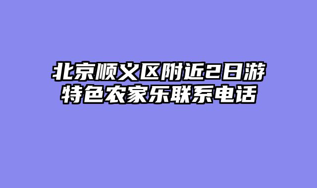 北京顺义区附近2日游特色农家乐联系电话