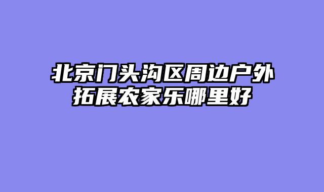北京门头沟区周边户外拓展农家乐哪里好