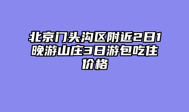 北京门头沟区附近2日1晚游山庄3日游包吃住价格