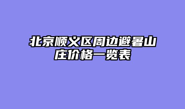 北京顺义区周边避暑山庄价格一览表