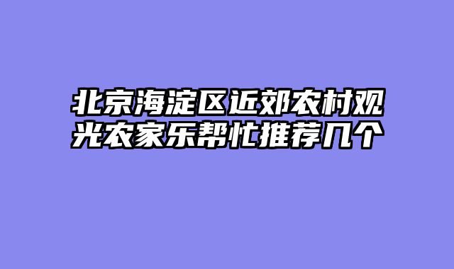 北京海淀区近郊农村观光农家乐帮忙推荐几个