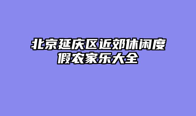 北京延庆区近郊休闲度假农家乐大全