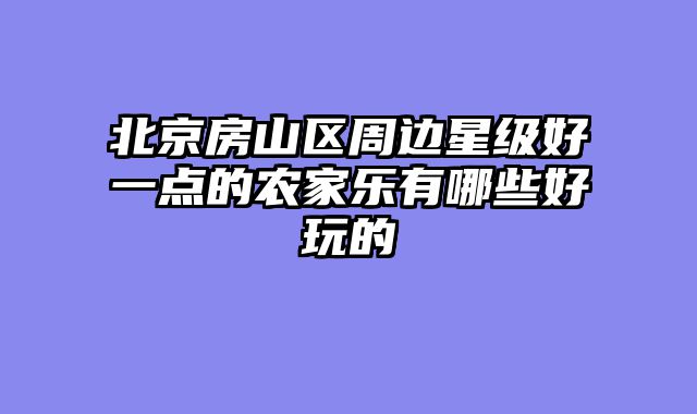 北京房山区周边星级好一点的农家乐有哪些好玩的