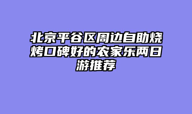北京平谷区周边自助烧烤口碑好的农家乐两日游推荐