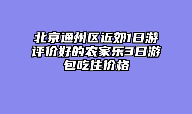 北京通州区近郊1日游评价好的农家乐3日游包吃住价格