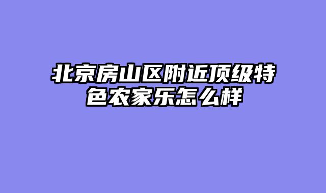 北京房山区附近顶级特色农家乐怎么样