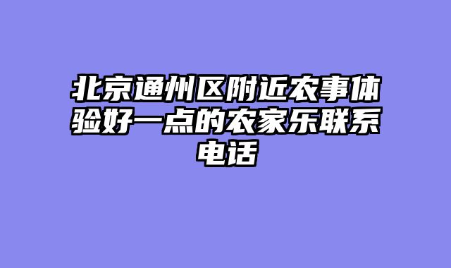 北京通州区附近农事体验好一点的农家乐联系电话