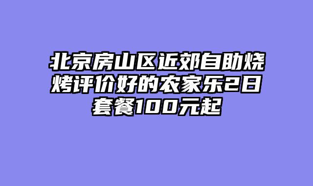 北京房山区近郊自助烧烤评价好的农家乐2日套餐100元起
