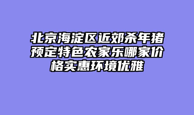 北京海淀区近郊杀年猪预定特色农家乐哪家价格实惠环境优雅