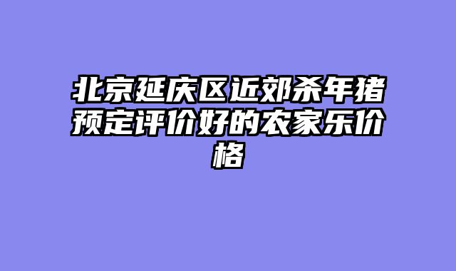 北京延庆区近郊杀年猪预定评价好的农家乐价格