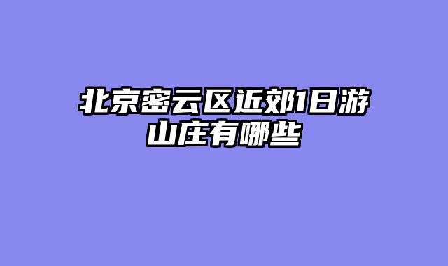 北京密云区近郊1日游山庄有哪些