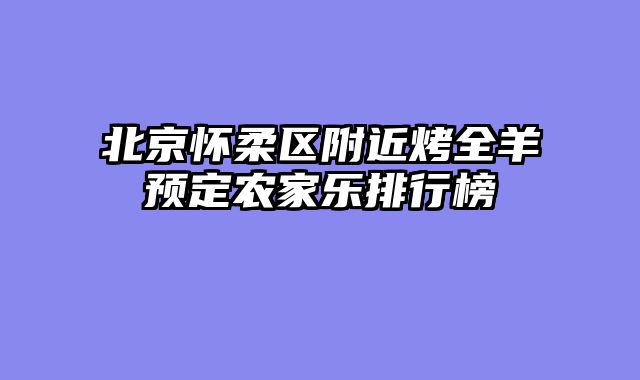 北京怀柔区附近烤全羊预定农家乐排行榜