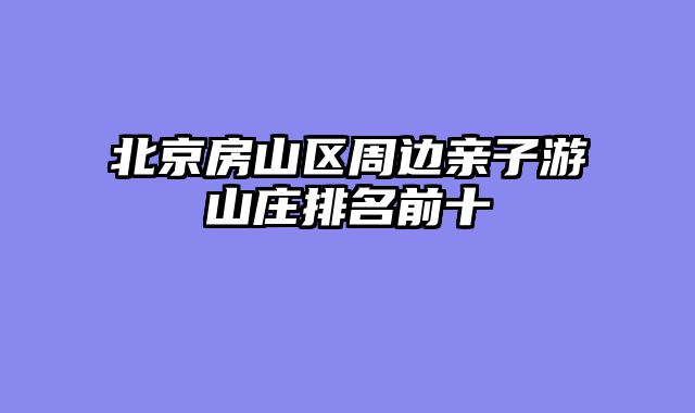 北京房山区周边亲子游山庄排名前十