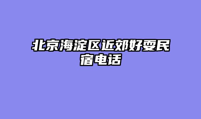 北京海淀区近郊好耍民宿电话