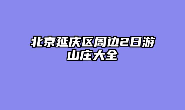 北京延庆区周边2日游山庄大全