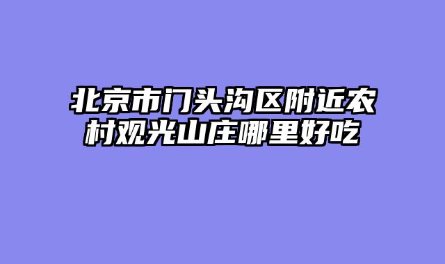 北京市门头沟区附近农村观光山庄哪里好吃