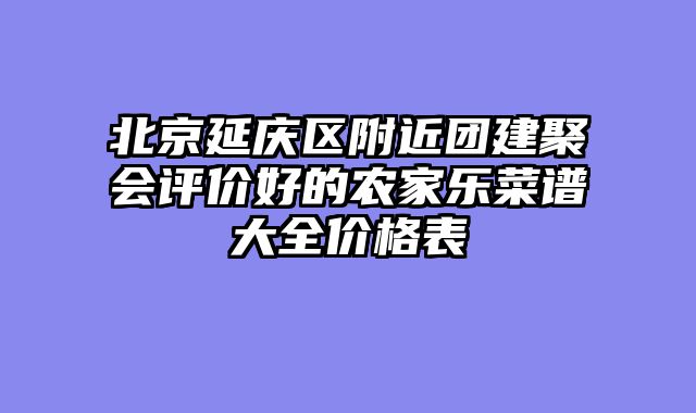 北京延庆区附近团建聚会评价好的农家乐菜谱大全价格表