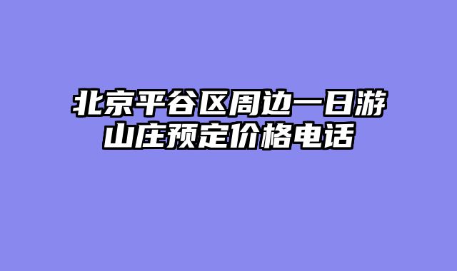 北京平谷区周边一日游山庄预定价格电话