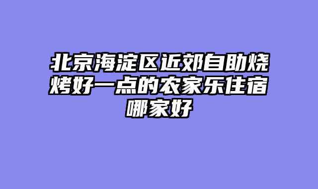 北京海淀区近郊自助烧烤好一点的农家乐住宿哪家好