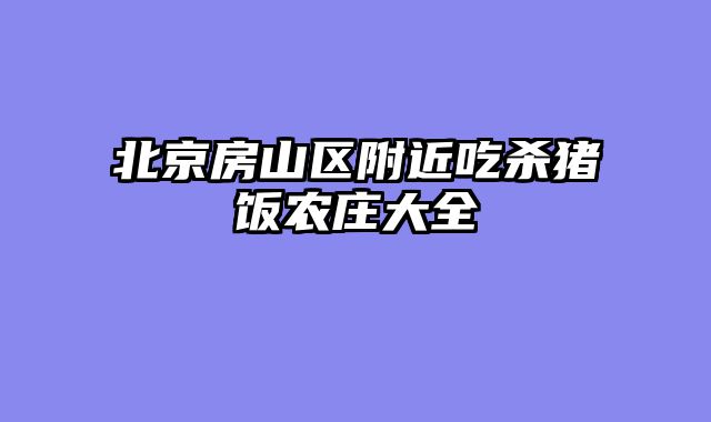 北京房山区附近吃杀猪饭农庄大全