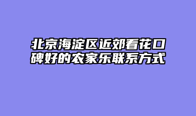北京海淀区近郊看花口碑好的农家乐联系方式