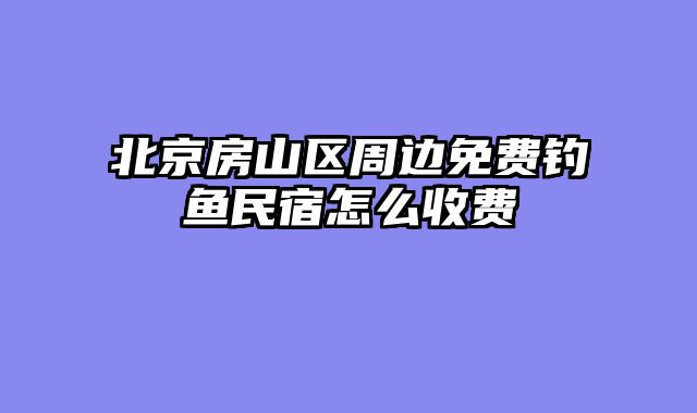 北京房山区周边免费钓鱼民宿怎么收费