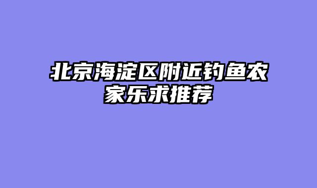 北京海淀区附近钓鱼农家乐求推荐