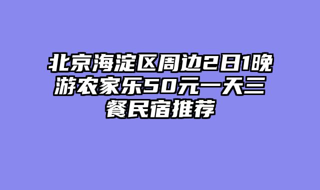 北京海淀区周边2日1晚游农家乐50元一天三餐民宿推荐