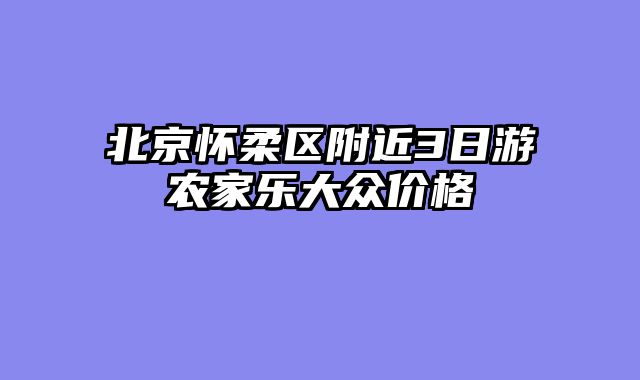 北京怀柔区附近3日游农家乐大众价格