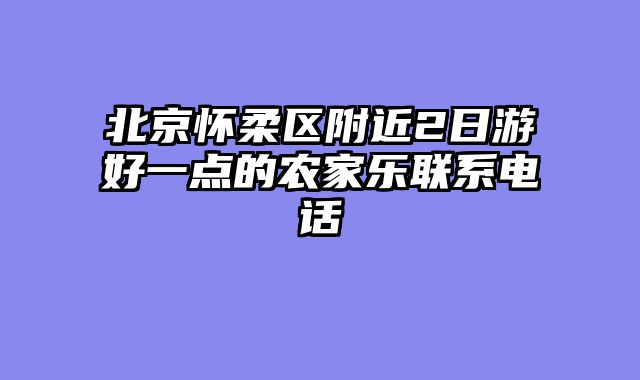 北京怀柔区附近2日游好一点的农家乐联系电话