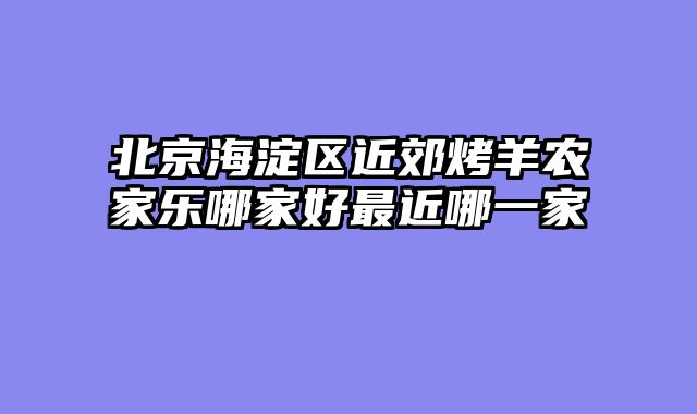 北京海淀区近郊烤羊农家乐哪家好最近哪一家