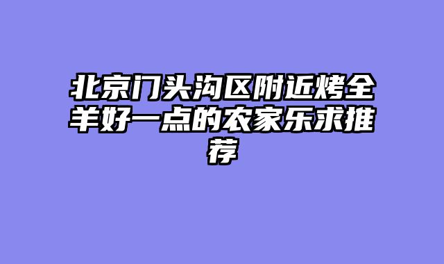北京门头沟区附近烤全羊好一点的农家乐求推荐