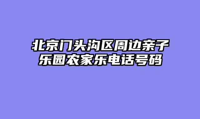 北京门头沟区周边亲子乐园农家乐电话号码