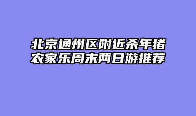 北京通州区附近杀年猪农家乐周末两日游推荐