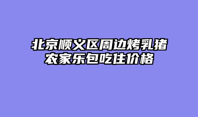 北京顺义区周边烤乳猪农家乐包吃住价格