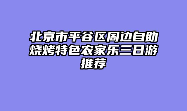 北京市平谷区周边自助烧烤特色农家乐三日游推荐