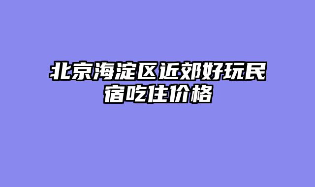 北京海淀区近郊好玩民宿吃住价格