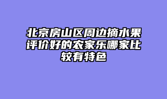 北京房山区周边摘水果评价好的农家乐哪家比较有特色