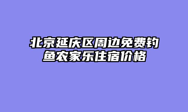 北京延庆区周边免费钓鱼农家乐住宿价格